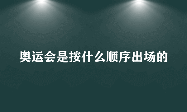 奥运会是按什么顺序出场的