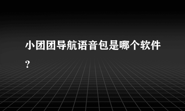 小团团导航语音包是哪个软件？