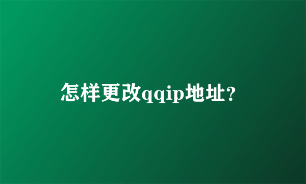 怎样更改qqip地址？