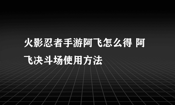 火影忍者手游阿飞怎么得 阿飞决斗场使用方法