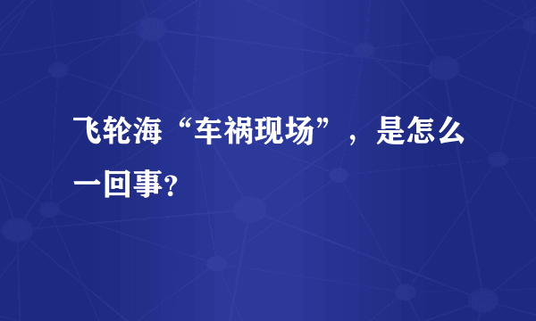 飞轮海“车祸现场”，是怎么一回事？