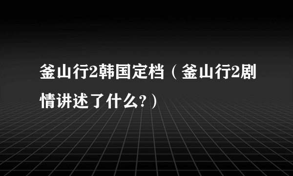 釜山行2韩国定档（釜山行2剧情讲述了什么?）