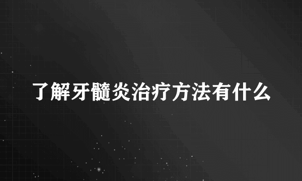 了解牙髓炎治疗方法有什么