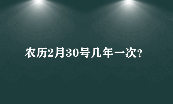 农历2月30号几年一次？