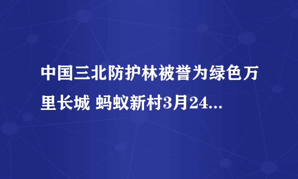 中国三北防护林被誉为绿色万里长城 蚂蚁新村3月24日答案最新