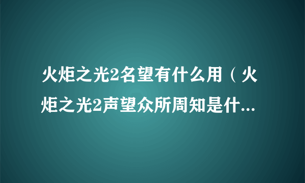 火炬之光2名望有什么用（火炬之光2声望众所周知是什么等级？）