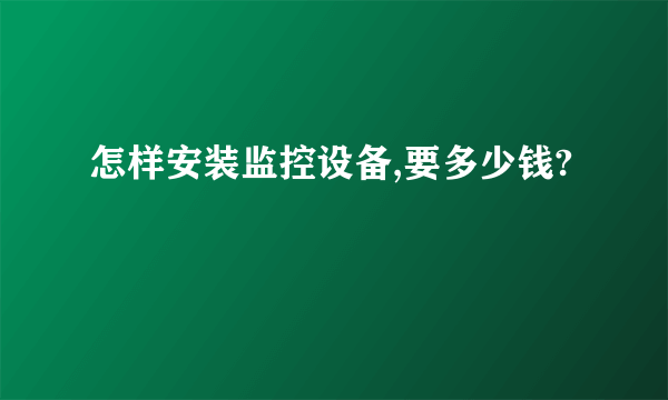 怎样安装监控设备,要多少钱?