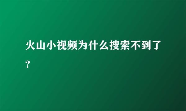 火山小视频为什么搜索不到了？