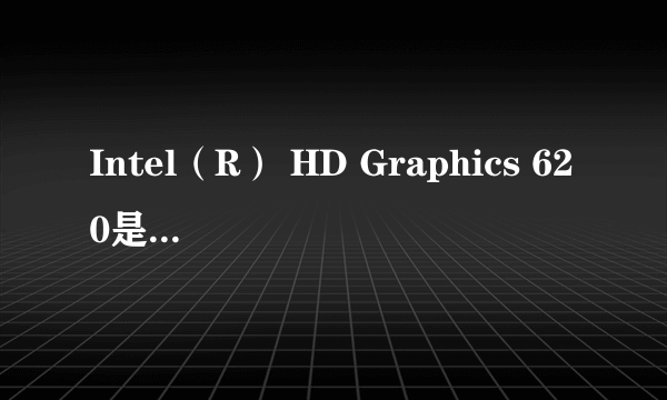 Intel（R） HD Graphics 620是什么概念