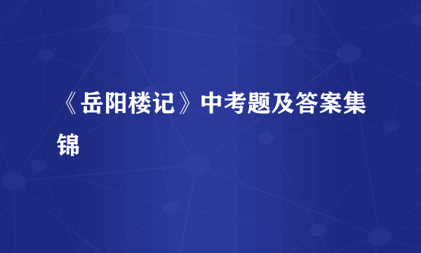 《岳阳楼记》中考题及答案集锦