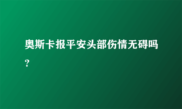 奥斯卡报平安头部伤情无碍吗？