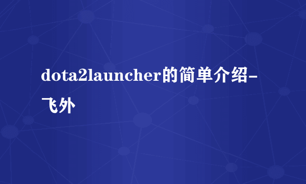 dota2launcher的简单介绍-飞外