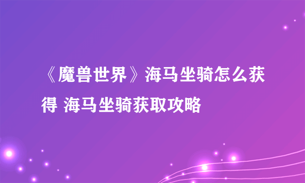 《魔兽世界》海马坐骑怎么获得 海马坐骑获取攻略