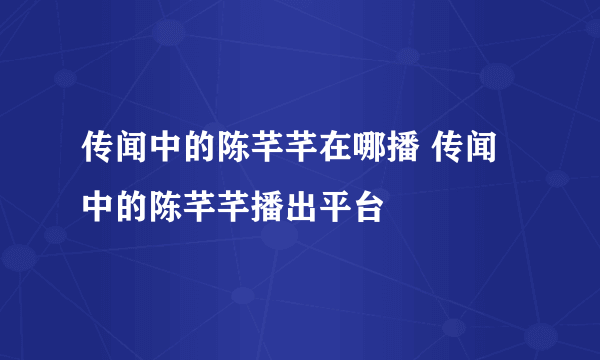 传闻中的陈芊芊在哪播 传闻中的陈芊芊播出平台