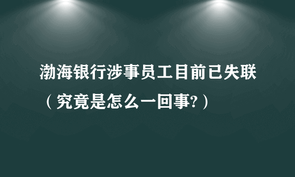 渤海银行涉事员工目前已失联（究竟是怎么一回事?）