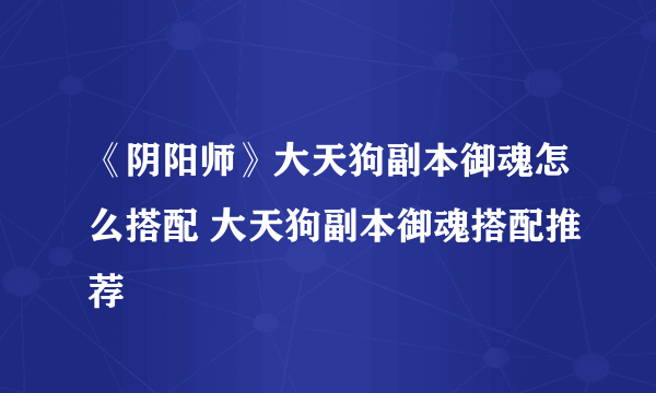 《阴阳师》大天狗副本御魂怎么搭配 大天狗副本御魂搭配推荐