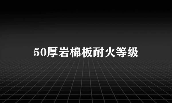 50厚岩棉板耐火等级