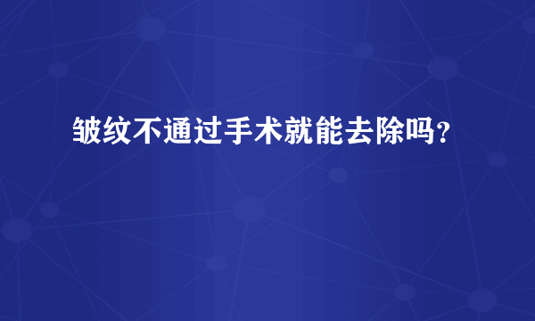 皱纹不通过手术就能去除吗？