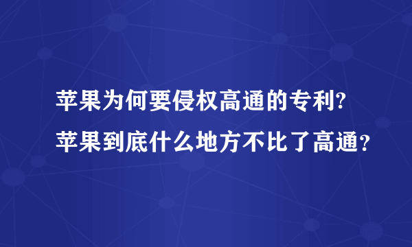 苹果为何要侵权高通的专利?苹果到底什么地方不比了高通？