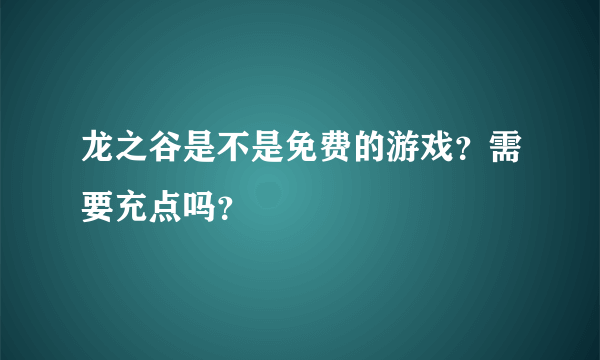 龙之谷是不是免费的游戏？需要充点吗？