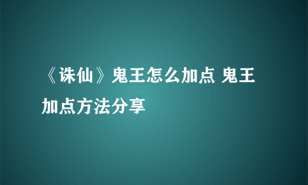 《诛仙》鬼王怎么加点 鬼王加点方法分享