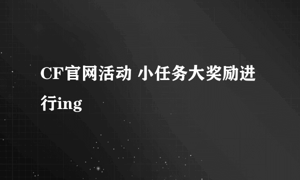 CF官网活动 小任务大奖励进行ing