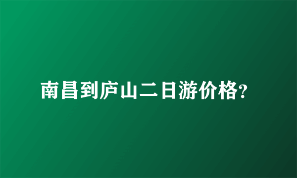 南昌到庐山二日游价格？