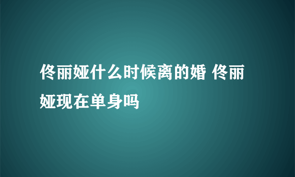 佟丽娅什么时候离的婚 佟丽娅现在单身吗