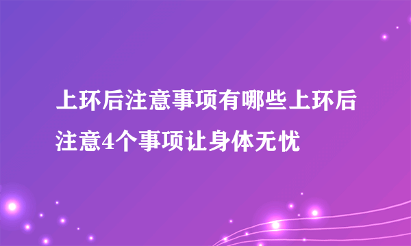 上环后注意事项有哪些上环后注意4个事项让身体无忧