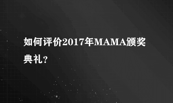 如何评价2017年MAMA颁奖典礼？