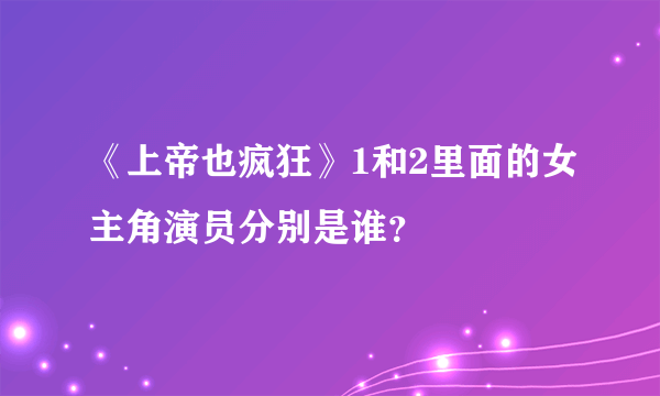 《上帝也疯狂》1和2里面的女主角演员分别是谁？