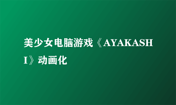 美少女电脑游戏《AYAKASHI》动画化