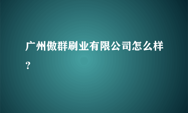 广州傲群刷业有限公司怎么样？