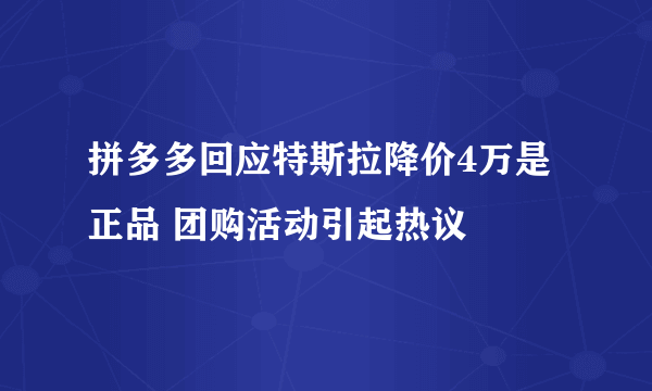 拼多多回应特斯拉降价4万是正品 团购活动引起热议