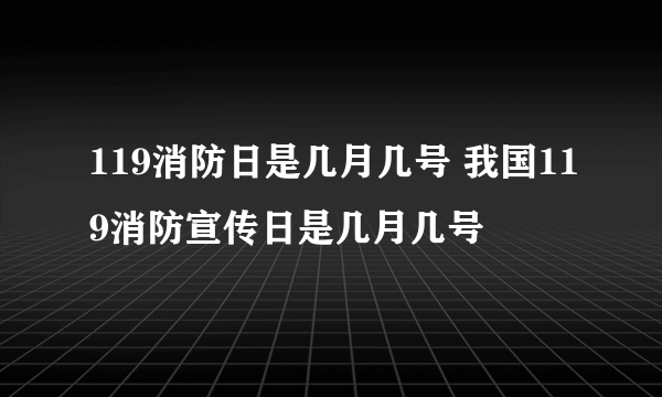 119消防日是几月几号 我国119消防宣传日是几月几号