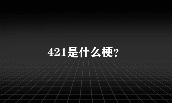 421是什么梗？