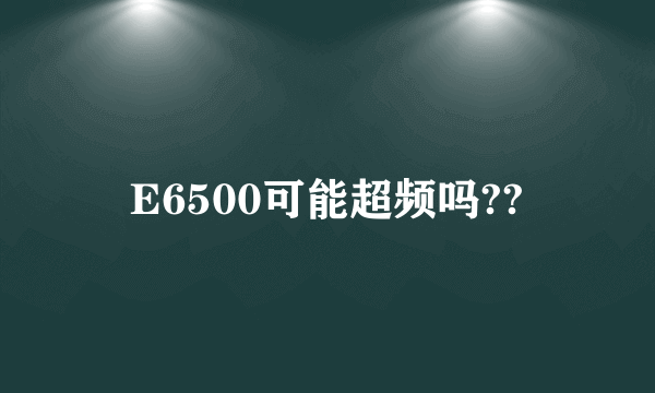 E6500可能超频吗??