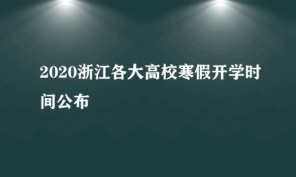 2020浙江各大高校寒假开学时间公布