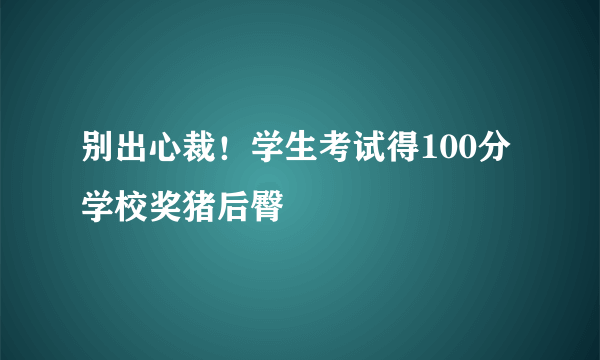 别出心裁！学生考试得100分 学校奖猪后臀