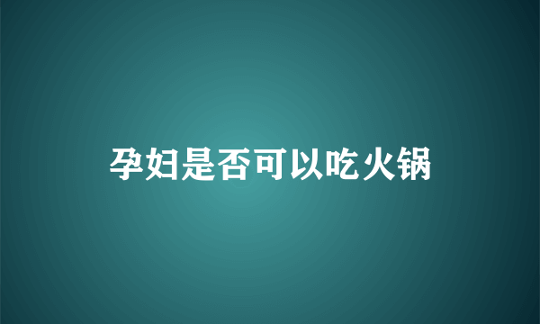 孕妇是否可以吃火锅