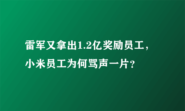 雷军又拿出1.2亿奖励员工，小米员工为何骂声一片？