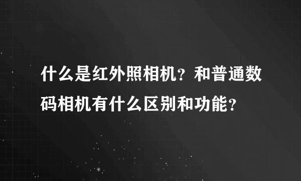 什么是红外照相机？和普通数码相机有什么区别和功能？