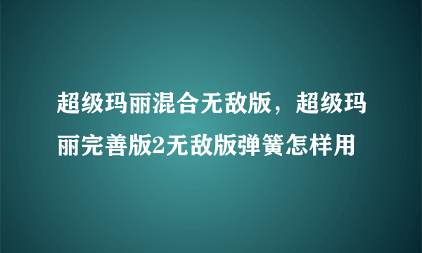 超级玛丽混合无敌版，超级玛丽完善版2无敌版弹簧怎样用