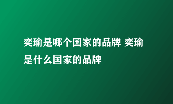 奕瑜是哪个国家的品牌 奕瑜是什么国家的品牌