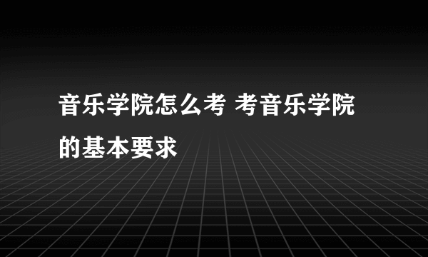 音乐学院怎么考 考音乐学院的基本要求