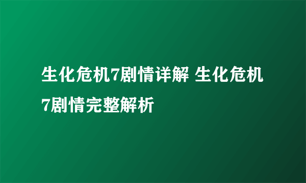 生化危机7剧情详解 生化危机7剧情完整解析