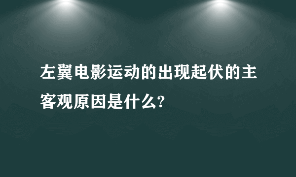 左翼电影运动的出现起伏的主客观原因是什么?