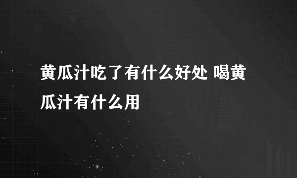 黄瓜汁吃了有什么好处 喝黄瓜汁有什么用