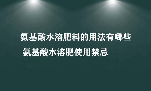 氨基酸水溶肥料的用法有哪些 氨基酸水溶肥使用禁忌