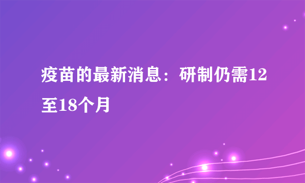 疫苗的最新消息：研制仍需12至18个月